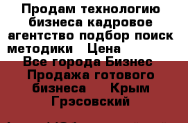 Продам технологию бизнеса кадровое агентство:подбор,поиск,методики › Цена ­ 500 000 - Все города Бизнес » Продажа готового бизнеса   . Крым,Грэсовский